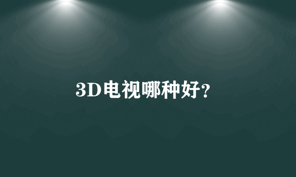 3D电视哪种好？