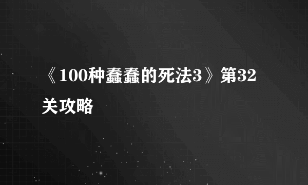 《100种蠢蠢的死法3》第32关攻略