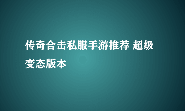 传奇合击私服手游推荐 超级变态版本