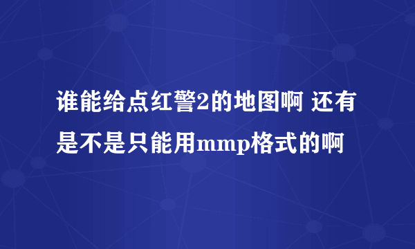 谁能给点红警2的地图啊 还有是不是只能用mmp格式的啊