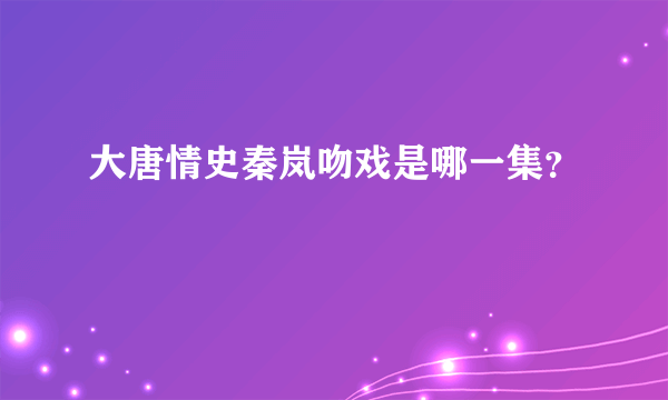 大唐情史秦岚吻戏是哪一集？