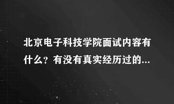 北京电子科技学院面试内容有什么？有没有真实经历过的回答我一下？还