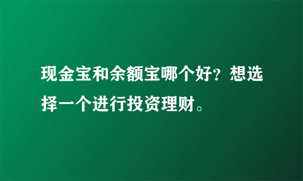 现金宝和余额宝哪个好？想选择一个进行投资理财。