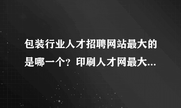 包装行业人才招聘网站最大的是哪一个？印刷人才网最大的是哪一个？