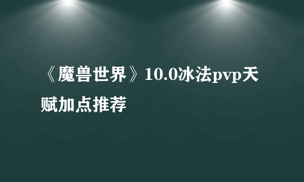 《魔兽世界》10.0冰法pvp天赋加点推荐