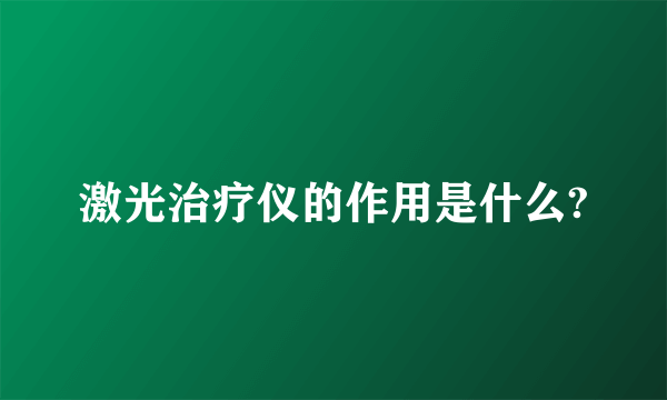 激光治疗仪的作用是什么?