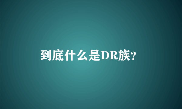 到底什么是DR族？