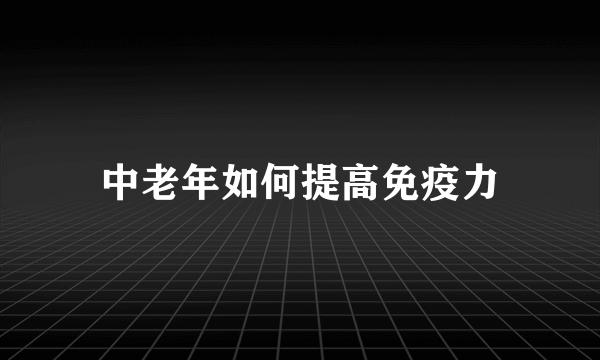 中老年如何提高免疫力