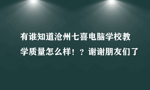 有谁知道沧州七喜电脑学校教学质量怎么样！？谢谢朋友们了