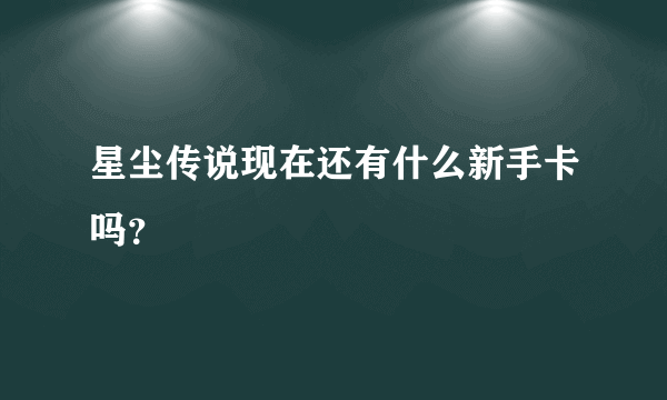 星尘传说现在还有什么新手卡吗？