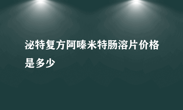 泌特复方阿嗪米特肠溶片价格是多少