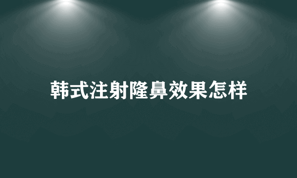 韩式注射隆鼻效果怎样