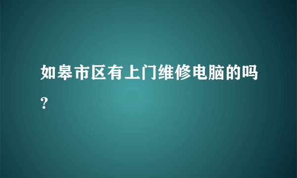 如皋市区有上门维修电脑的吗？