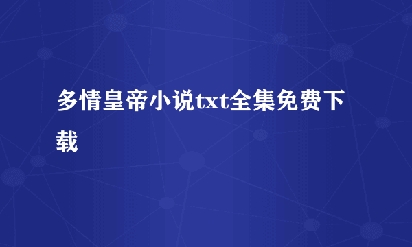 多情皇帝小说txt全集免费下载