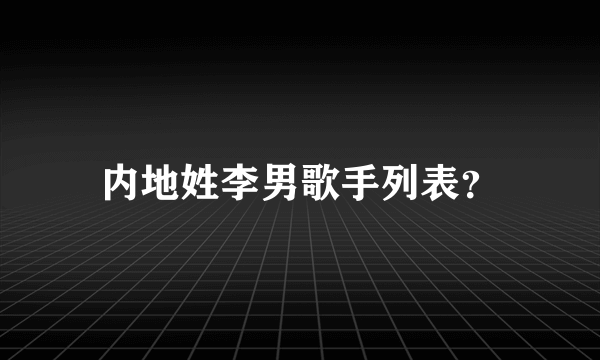 内地姓李男歌手列表？