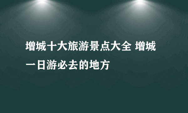 增城十大旅游景点大全 增城一日游必去的地方