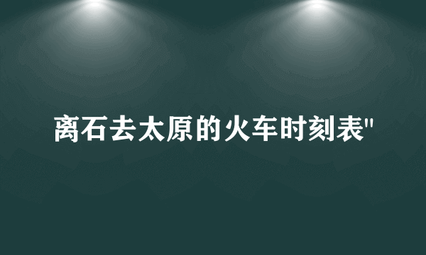 离石去太原的火车时刻表