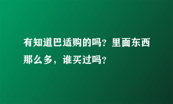 有知道巴适购的吗？里面东西那么多，谁买过吗？