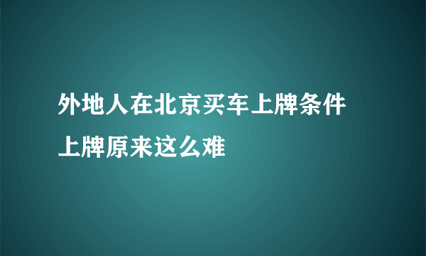 外地人在北京买车上牌条件 上牌原来这么难