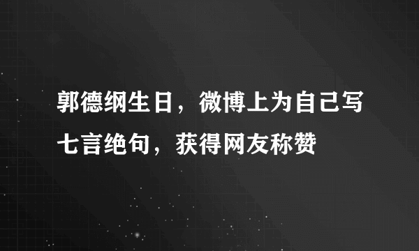 郭德纲生日，微博上为自己写七言绝句，获得网友称赞