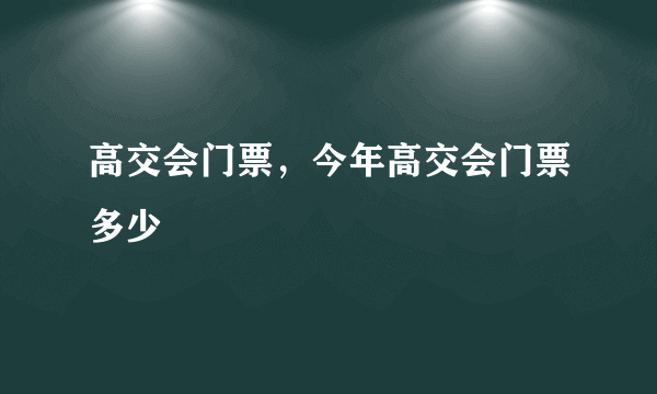 高交会门票，今年高交会门票多少