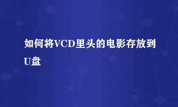 如何将VCD里头的电影存放到U盘