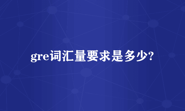 gre词汇量要求是多少?