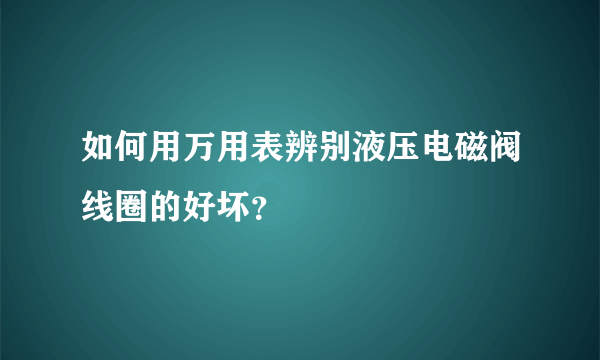 如何用万用表辨别液压电磁阀线圈的好坏？