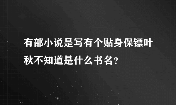 有部小说是写有个贴身保镖叶秋不知道是什么书名？