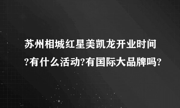 苏州相城红星美凯龙开业时间?有什么活动?有国际大品牌吗?