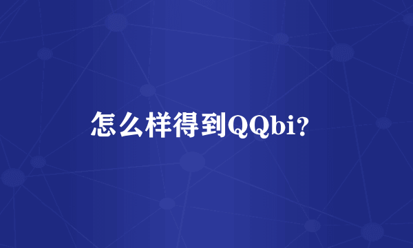 怎么样得到QQbi？