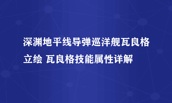 深渊地平线导弹巡洋舰瓦良格立绘 瓦良格技能属性详解