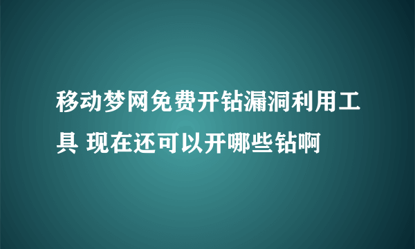 移动梦网免费开钻漏洞利用工具 现在还可以开哪些钻啊