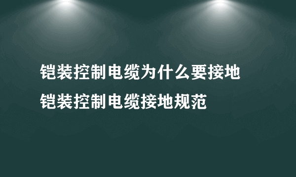 铠装控制电缆为什么要接地 铠装控制电缆接地规范