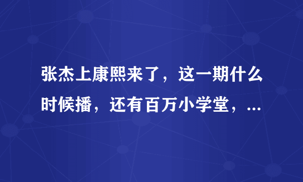 张杰上康熙来了，这一期什么时候播，还有百万小学堂，我猜我猜我猜猜，佼个朋友，我爱男子汉，百万大歌星