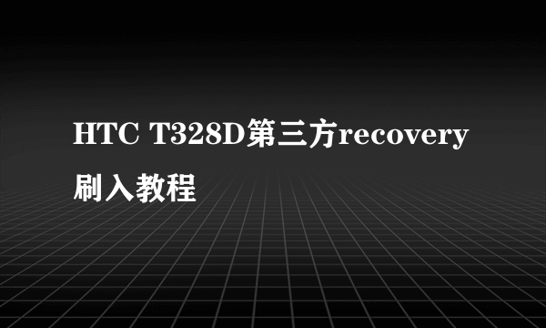 HTC T328D第三方recovery刷入教程