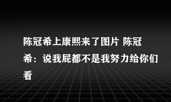 陈冠希上康熙来了图片 陈冠希：说我屁都不是我努力给你们看