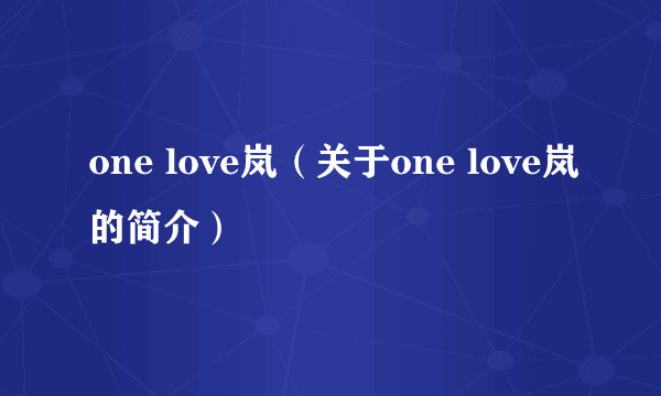 one love岚（关于one love岚的简介）