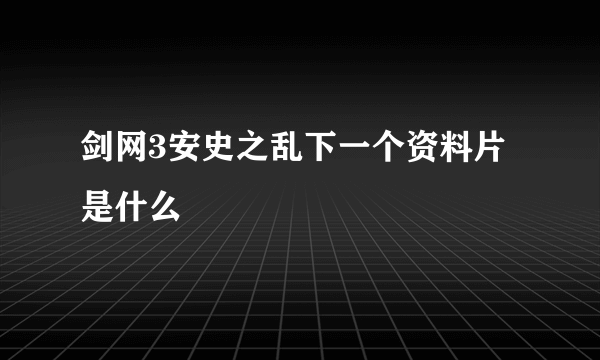 剑网3安史之乱下一个资料片是什么