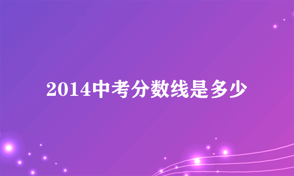 2014中考分数线是多少