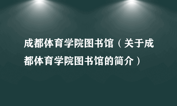 成都体育学院图书馆（关于成都体育学院图书馆的简介）