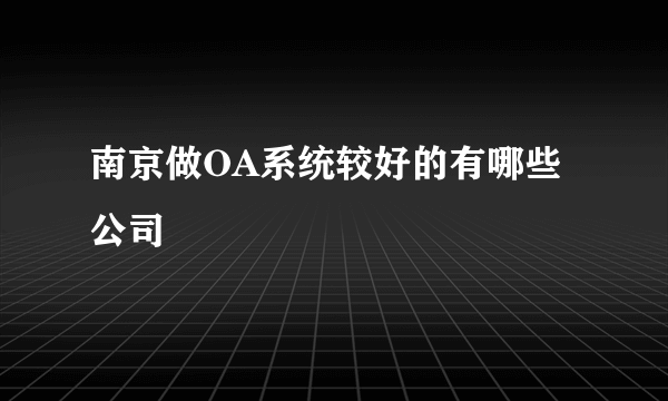 南京做OA系统较好的有哪些公司