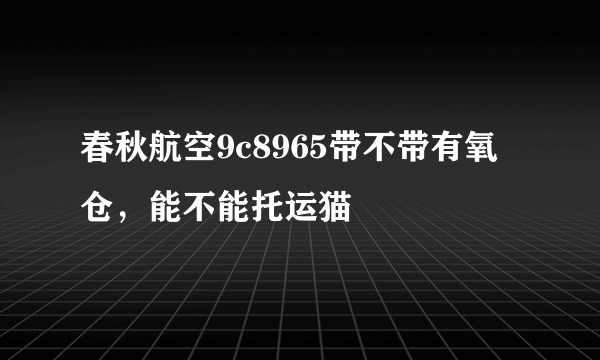 春秋航空9c8965带不带有氧仓，能不能托运猫