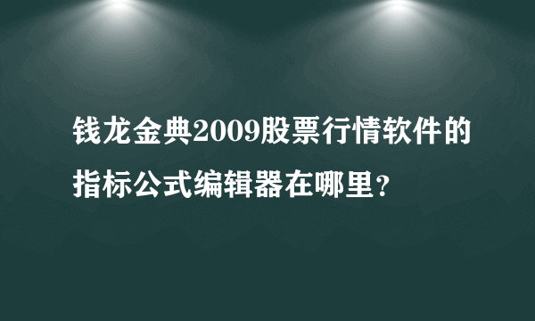 钱龙金典2009股票行情软件的指标公式编辑器在哪里？