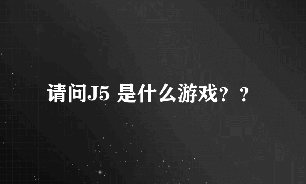 请问J5 是什么游戏？？