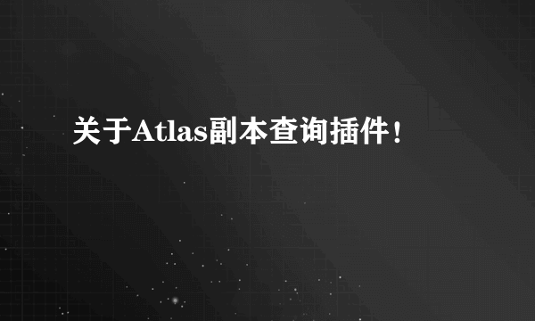 关于Atlas副本查询插件！