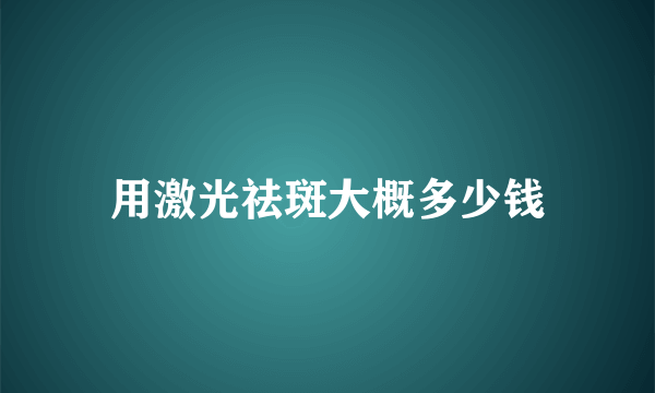 用激光祛斑大概多少钱