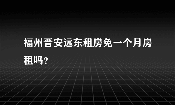 福州晋安远东租房免一个月房租吗？