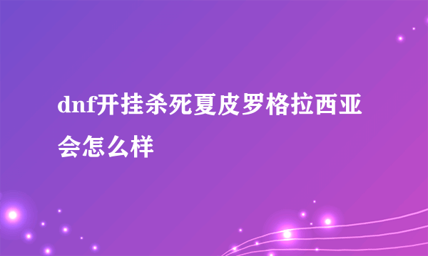 dnf开挂杀死夏皮罗格拉西亚会怎么样