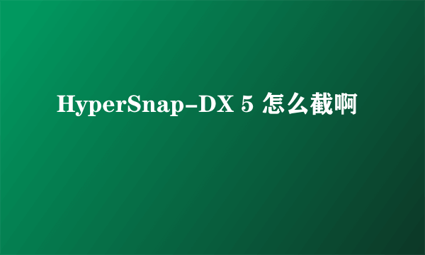 HyperSnap-DX 5 怎么截啊